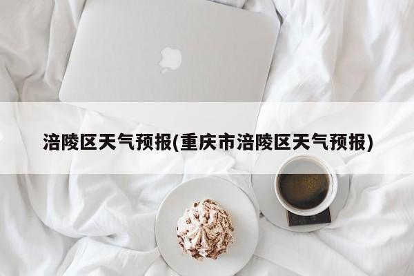 涪陵区天气预报(重庆市涪陵区天气预报)