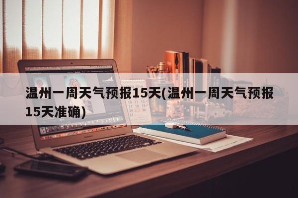 温州一周天气预报15天(温州一周天气预报15天准确)