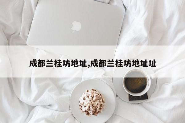 成都兰桂坊地址,成都兰桂坊地址址
