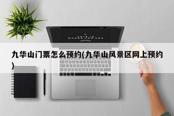 九华山门票怎么预约(九华山风景区网上预约)