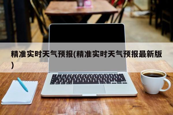 精准实时天气预报(精准实时天气预报最新版)