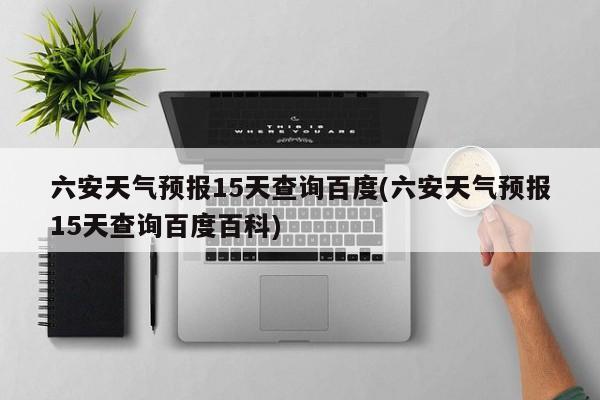 六安天气预报15天查询百度(六安天气预报15天查询百度百科) 第1张