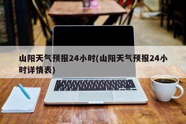 山阳天气预报24小时(山阳天气预报24小时详情表)