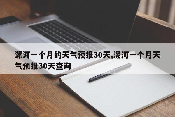 漯河一个月的天气预报30天,漯河一个月天气预报30天查询