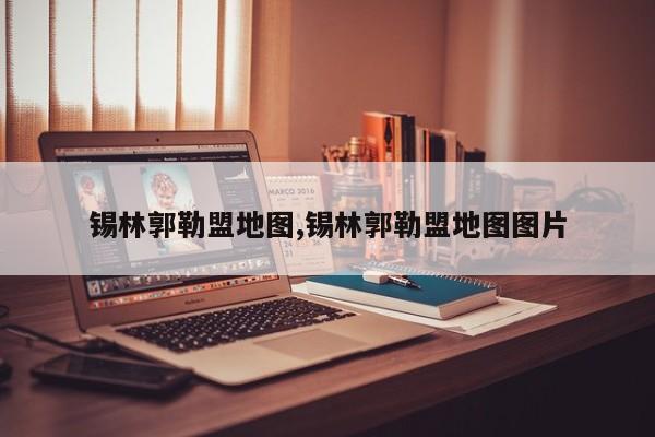 锡林郭勒盟地图,锡林郭勒盟地图图片