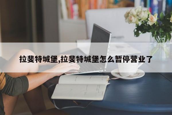 拉斐特城堡,拉斐特城堡怎么暂停营业了