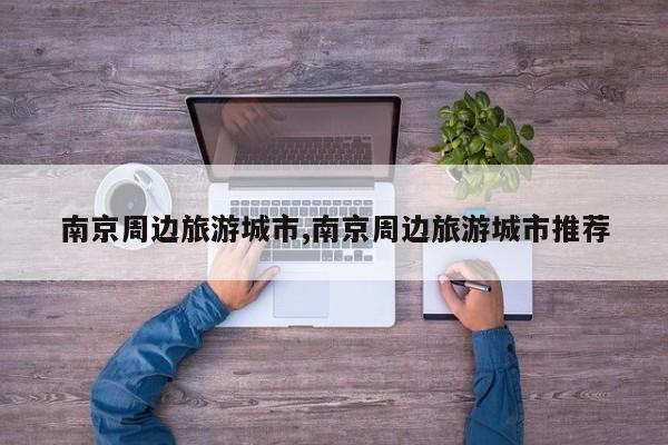 南京周边旅游城市,南京周边旅游城市推荐