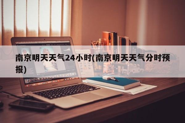 南京明天天气24小时(南京明天天气分时预报)
