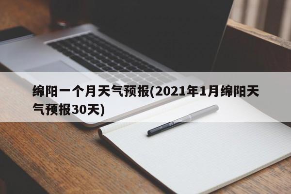 绵阳一个月天气预报(2021年1月绵阳天气预报30天)