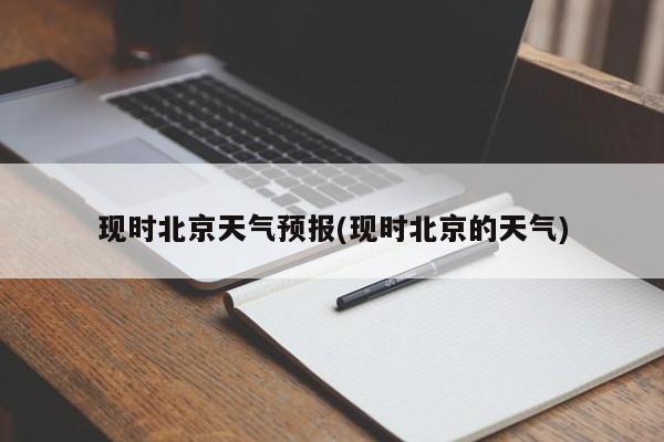 现时北京天气预报(现时北京的天气)