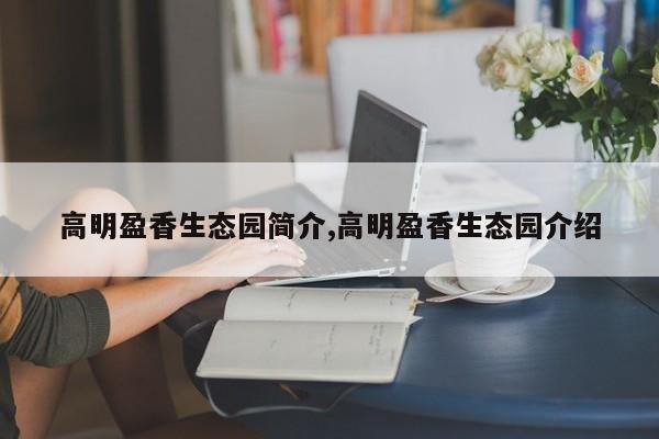 高明盈香生态园简介,高明盈香生态园介绍 第1张