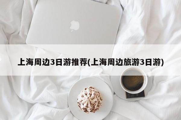 上海周边3日游推荐(上海周边旅游3日游) 第1张