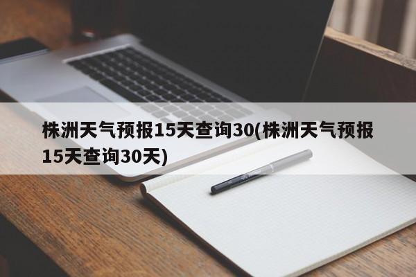 株洲天气预报15天查询30(株洲天气预报15天查询30天) 第1张