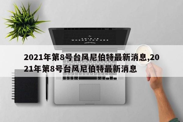 2021年第8号台风尼伯特最新消息,2021年第8号台风尼伯特最新消息 第1张