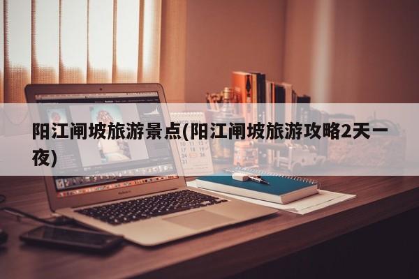 阳江闸坡旅游景点(阳江闸坡旅游攻略2天一夜)