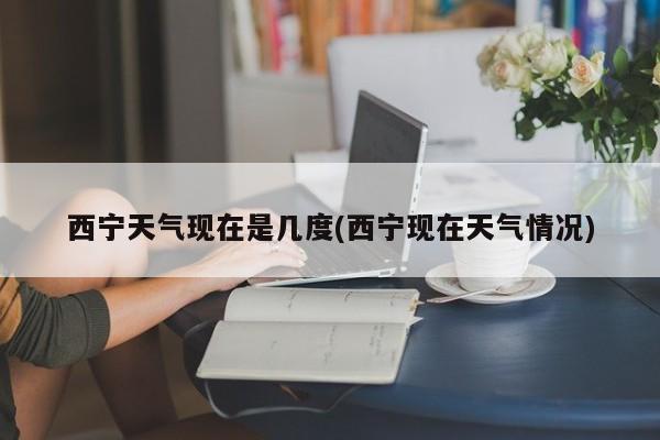 西宁天气现在是几度(西宁现在天气情况) 第1张