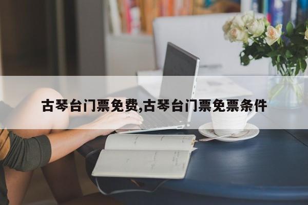 古琴台门票免费,古琴台门票免票条件