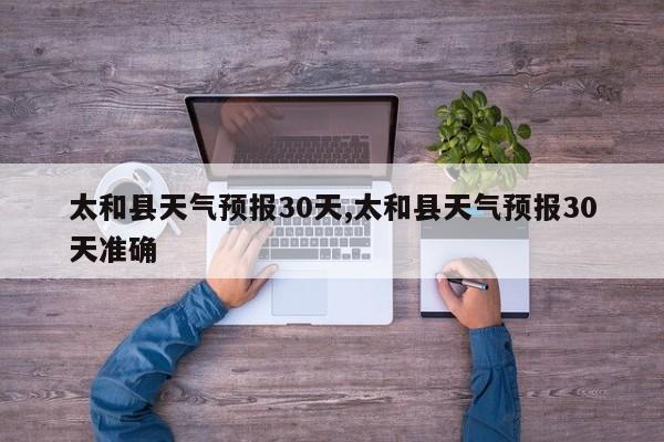 太和县天气预报30天,太和县天气预报30天准确