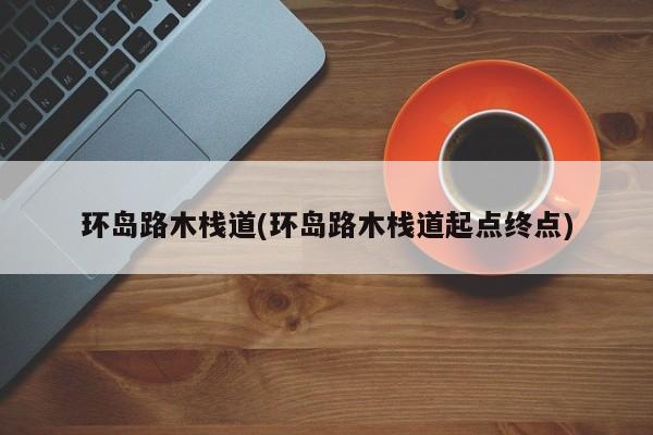环岛路木栈道(环岛路木栈道起点终点)