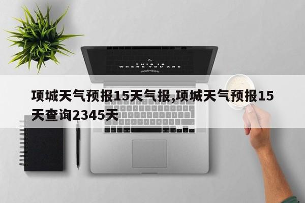 项城天气预报15天气报,项城天气预报15天查询2345天 第1张