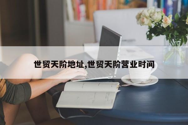 世贸天阶地址,世贸天阶营业时间