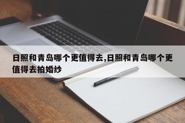 日照和青岛哪个更值得去,日照和青岛哪个更值得去拍婚纱