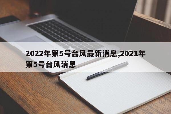 2022年第5号台风最新消息,2021年第5号台风消息 第1张