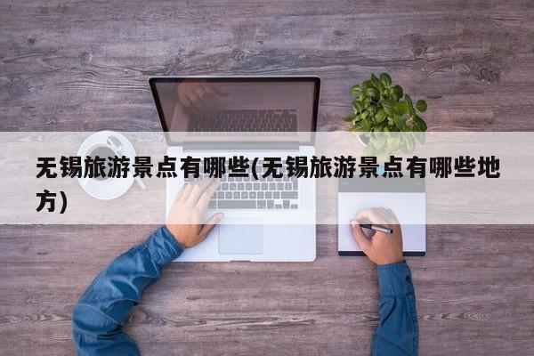 无锡旅游景点有哪些(无锡旅游景点有哪些地方)