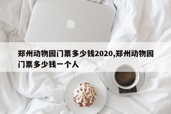 郑州动物园门票多少钱2020,郑州动物园门票多少钱一个人