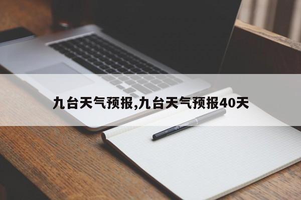 九台天气预报,九台天气预报40天 第1张