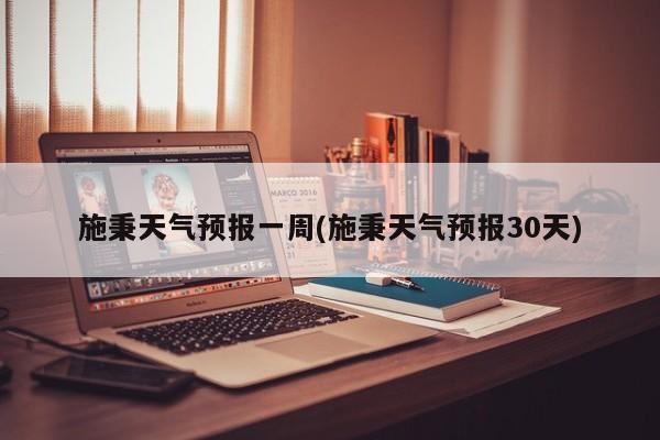 施秉天气预报一周(施秉天气预报30天)