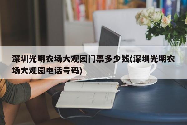 深圳光明农场大观园门票多少钱(深圳光明农场大观园电话号码)