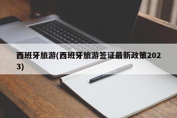 西班牙旅游(西班牙旅游签证最新政策2023)