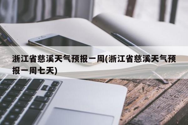 浙江省慈溪天气预报一周(浙江省慈溪天气预报一周七天)