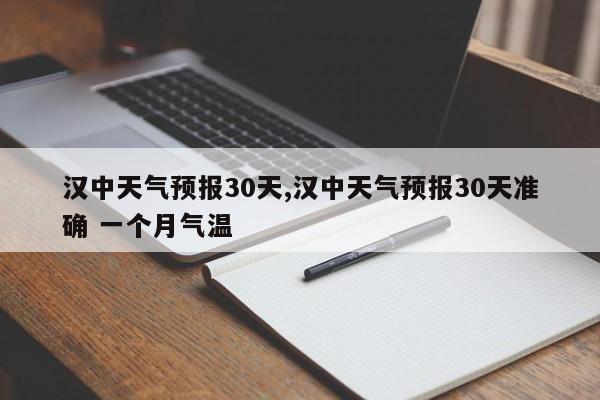 汉中天气预报30天,汉中天气预报30天准确 一个月气温 第1张