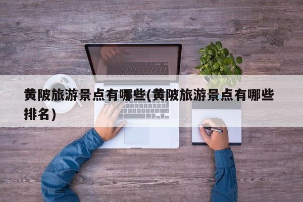 黄陂旅游景点有哪些(黄陂旅游景点有哪些 排名)