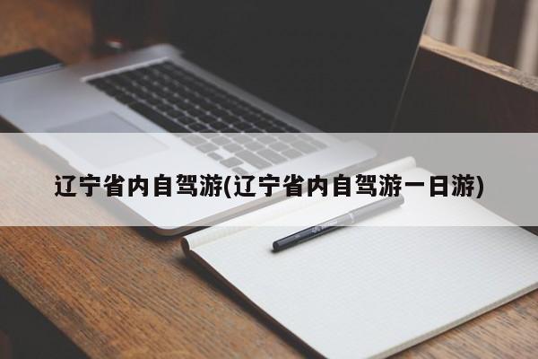 辽宁省内自驾游(辽宁省内自驾游一日游)