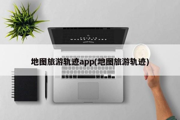 地图旅游轨迹app(地图旅游轨迹) 第1张