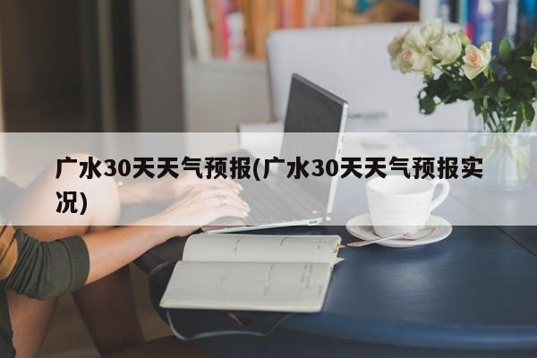 广水30天天气预报(广水30天天气预报实况) 第1张