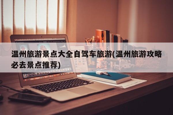 温州旅游景点大全自驾车旅游(温州旅游攻略必去景点推荐)