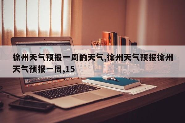 徐州天气预报一周的天气,徐州天气预报徐州天气预报一周,15 第1张