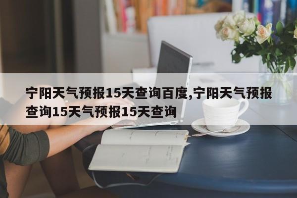 宁阳天气预报15天查询百度,宁阳天气预报查询15天气预报15天查询 第1张