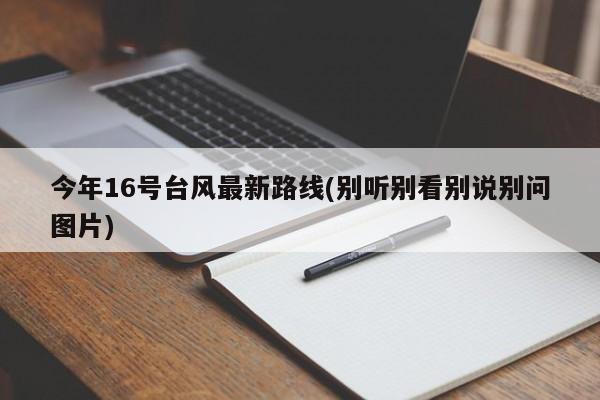 今年16号台风最新路线(别听别看别说别问图片)