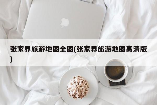 张家界旅游地图全图(张家界旅游地图高清版) 第1张