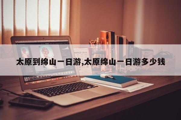 太原到绵山一日游,太原绵山一日游多少钱 第1张