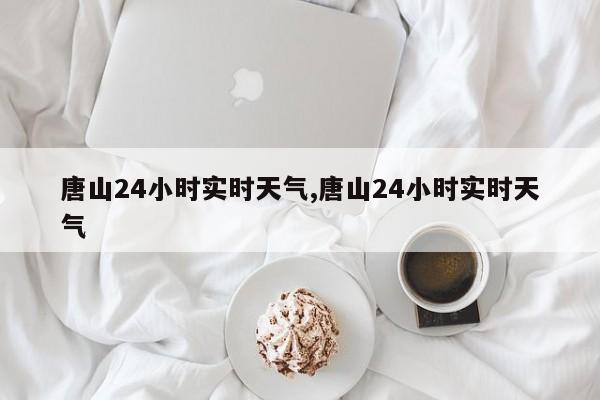 唐山24小时实时天气,唐山24小时实时天气