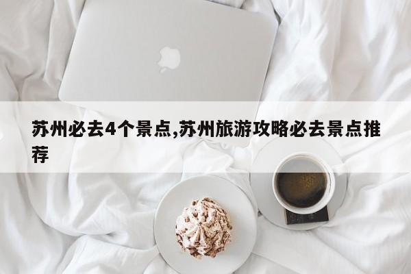 苏州必去4个景点,苏州旅游攻略必去景点推荐 第1张