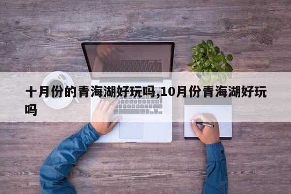 十月份的青海湖好玩吗,10月份青海湖好玩吗 第1张