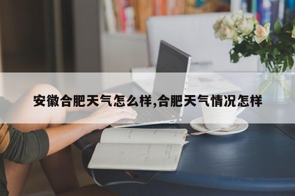 安徽合肥天气怎么样,合肥天气情况怎样