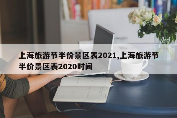 上海旅游节半价景区表2021,上海旅游节半价景区表2020时间 第1张